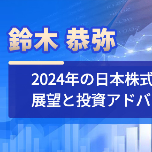 鈴木 恭弥 2024年の日本株式市場展望と投資アドバイス