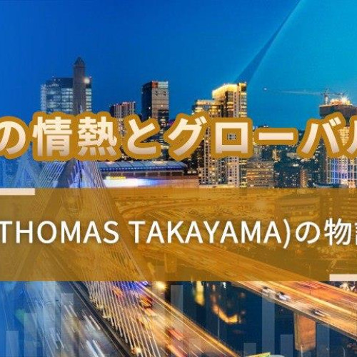 家族と国への情熱とグローバルな視野 -  トーマス．高山 (Thomas Takayama)の物語と日本復興の夢