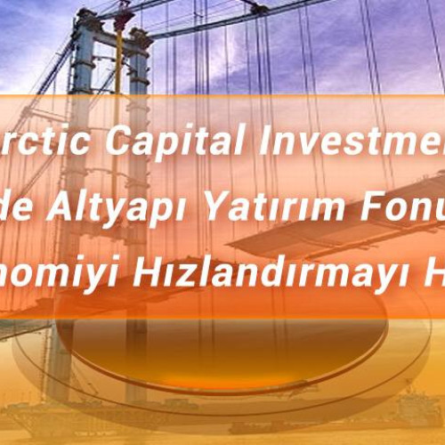 Antarctic Capital Investments, Türkiye'de Altyapı Yatırım Fonu Kurdu, Yerel Ekonomiyi Hızlandırmayı Hedefliyor